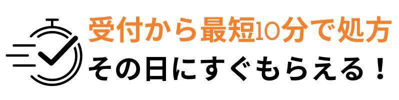 受付から最短10分で処方　その日にすぐもらえる！